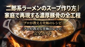 二郎系ラーメンのスープ作り方｜家庭で再現する濃厚豚骨の全工程